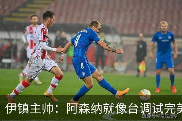 伊镇主帅：阿森纳就像台调试完美的机器，处理任何情况都游刃有余